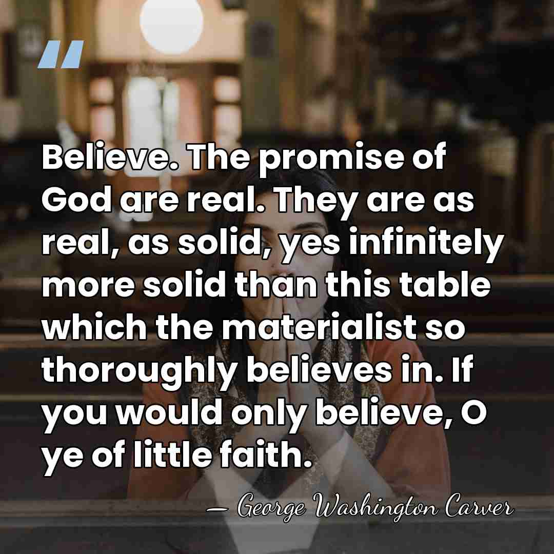 Believe. The promise of God are real. They are as real, as&hellip; - George Washington Carver