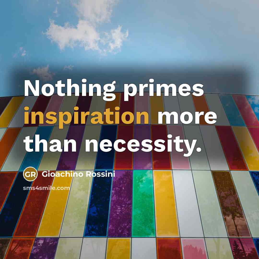 “Nothing primes inspiration more than necessity.…” quote by Gioachino Rossini