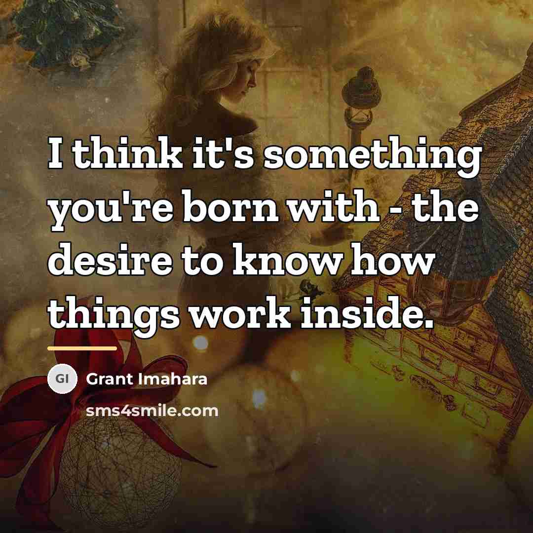 “I think it's something you're born with - the desire…” quote by Grant Imahara