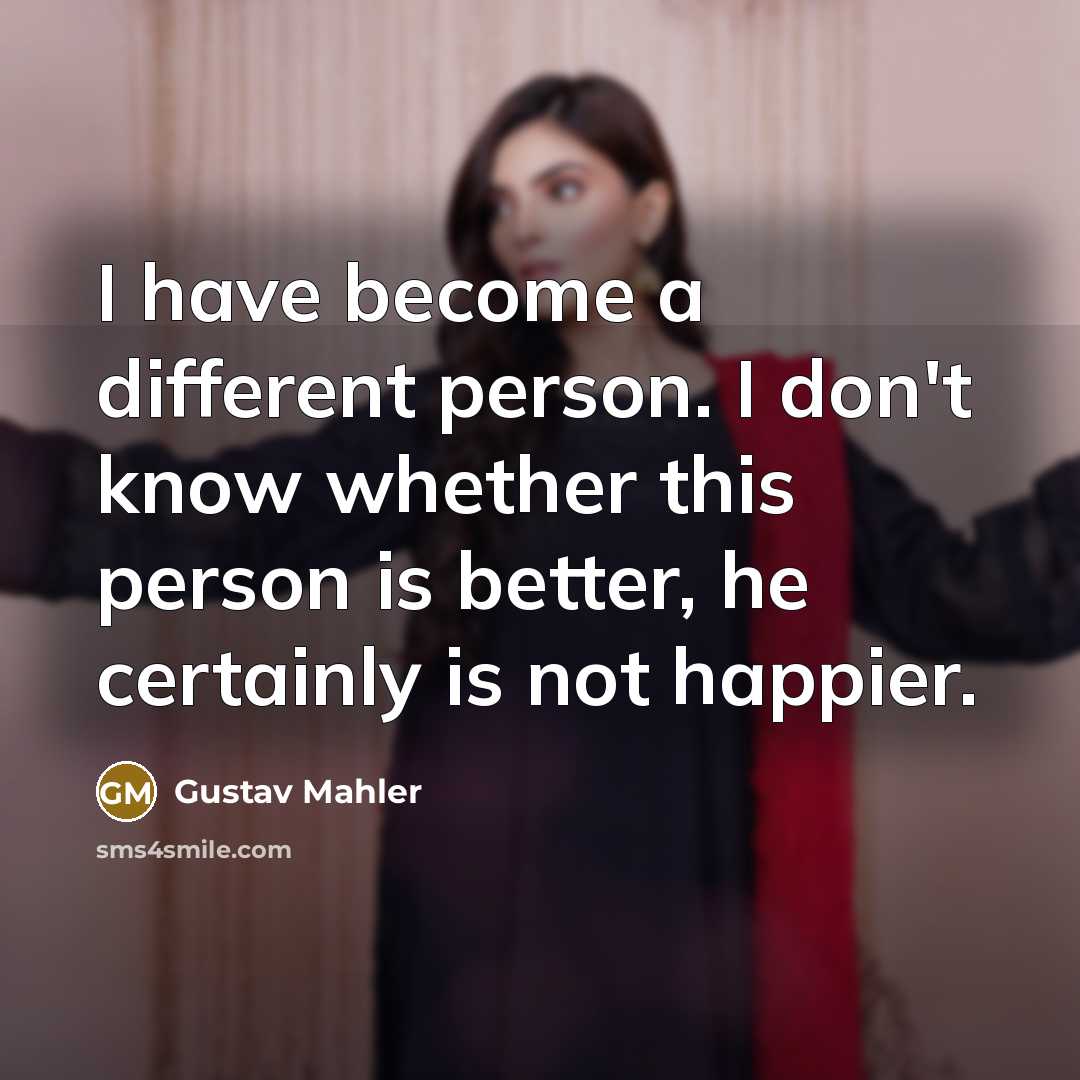 “I have become a different person. I don't know whether…” quote by Gustav Mahler
