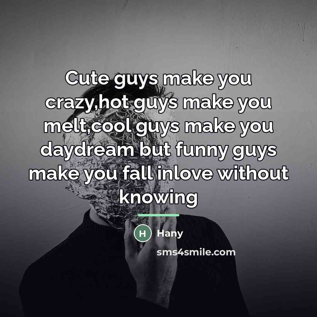 “Cute guys make you crazy,hot guys make you melt,cool guys…” quote by Hany