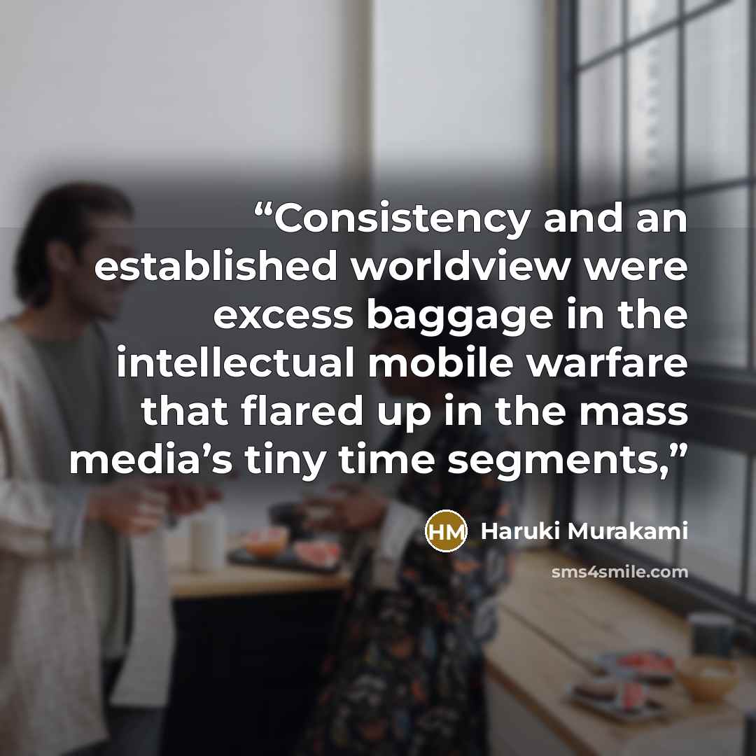 “Consistency and an established worldview were excess baggage in the intellectual mobile warfare that flared up in the mass media’s tiny time segments,” quote by Haruki Murakami