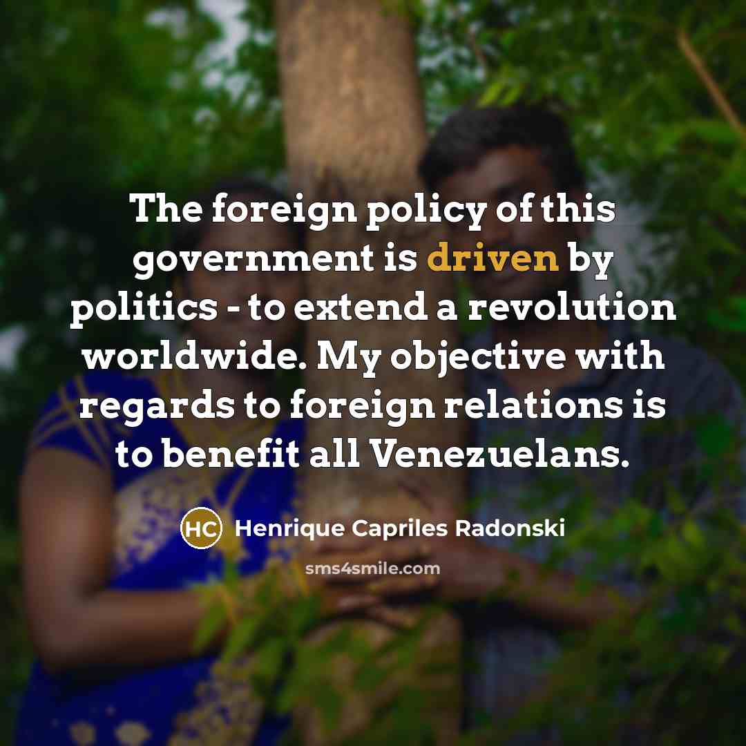 “The foreign policy of this government is driven by politics…” quote by Henrique Capriles Radonski