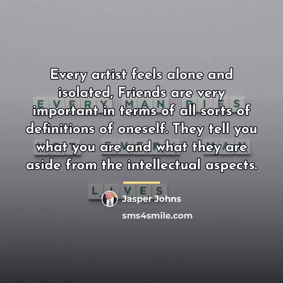 “Every artist feels alone and isolated, Friends are very important…” quote by Jasper Johns