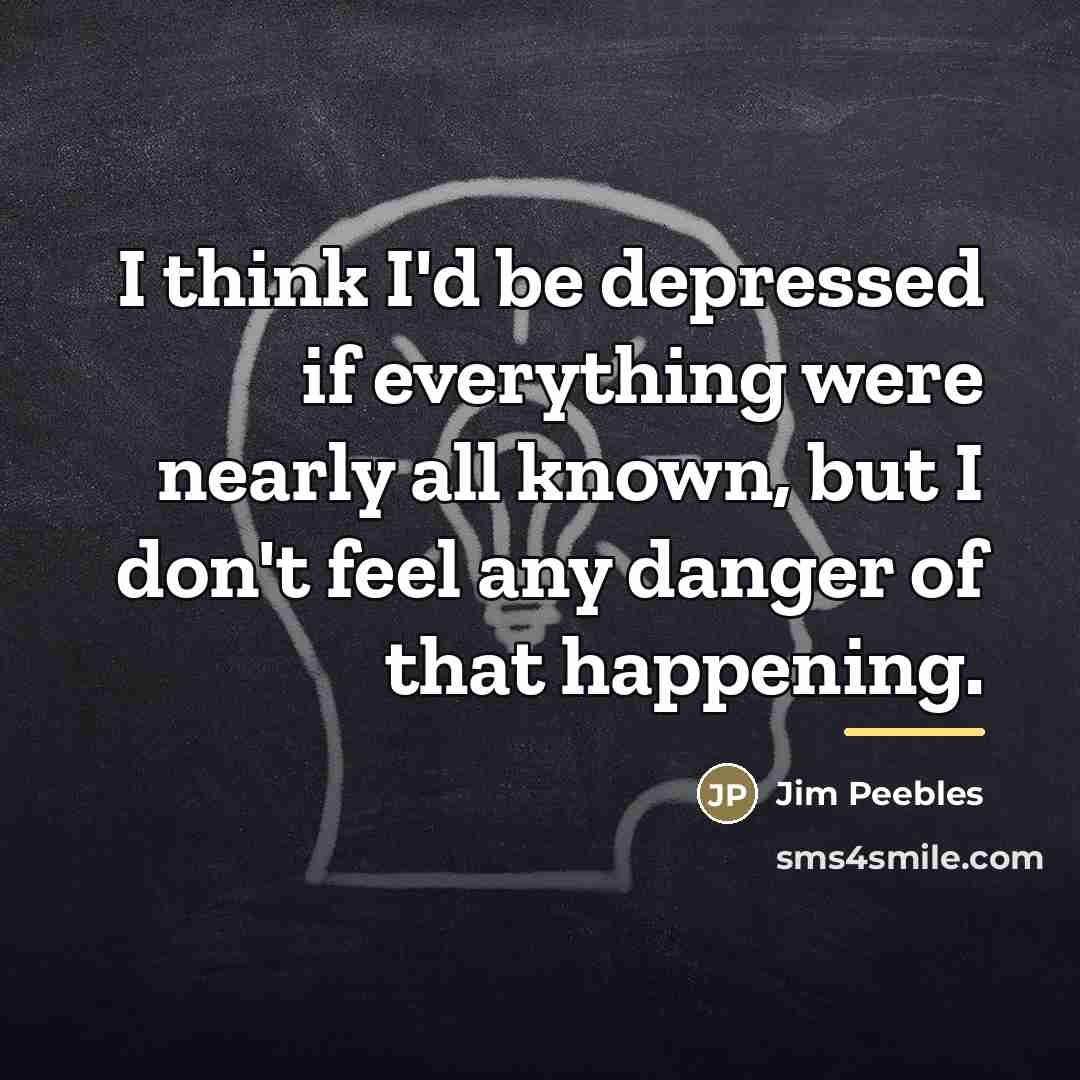 “I think I'd be depressed if everything were nearly all…” quote by Jim Peebles