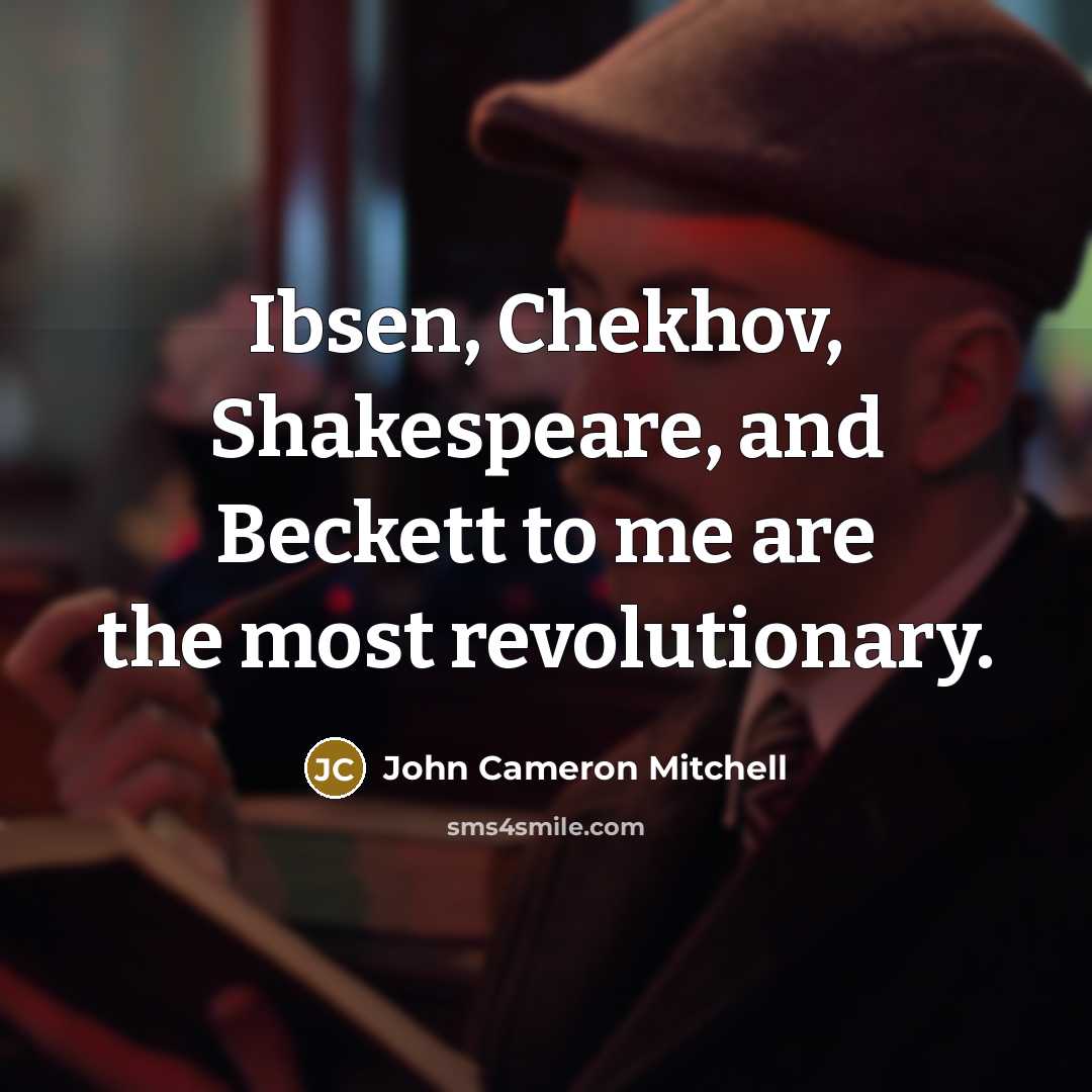 “Ibsen, Chekhov, Shakespeare, and Beckett to me are the most…” quote by John Cameron Mitchell