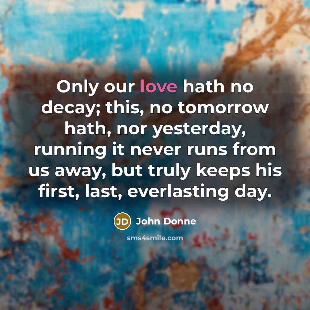 “Only our love hath no decay; this, no tomorrow hath,…” quote by John Donne