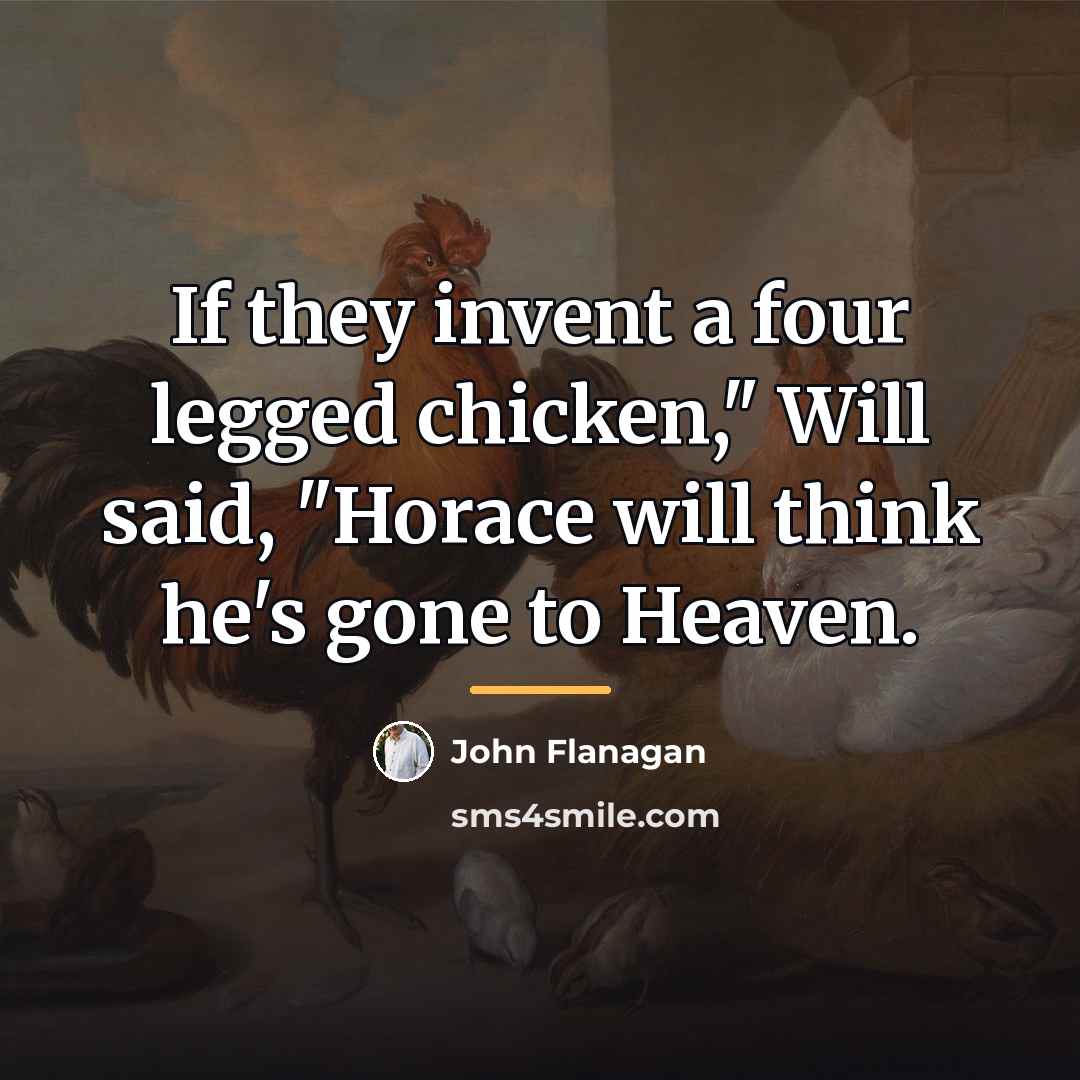 “If they invent a four legged chicken," Will said, "Horace…” quote by John Flanagan