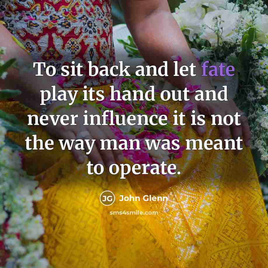 “To sit back and let fate play its hand out…” quote by John Glenn