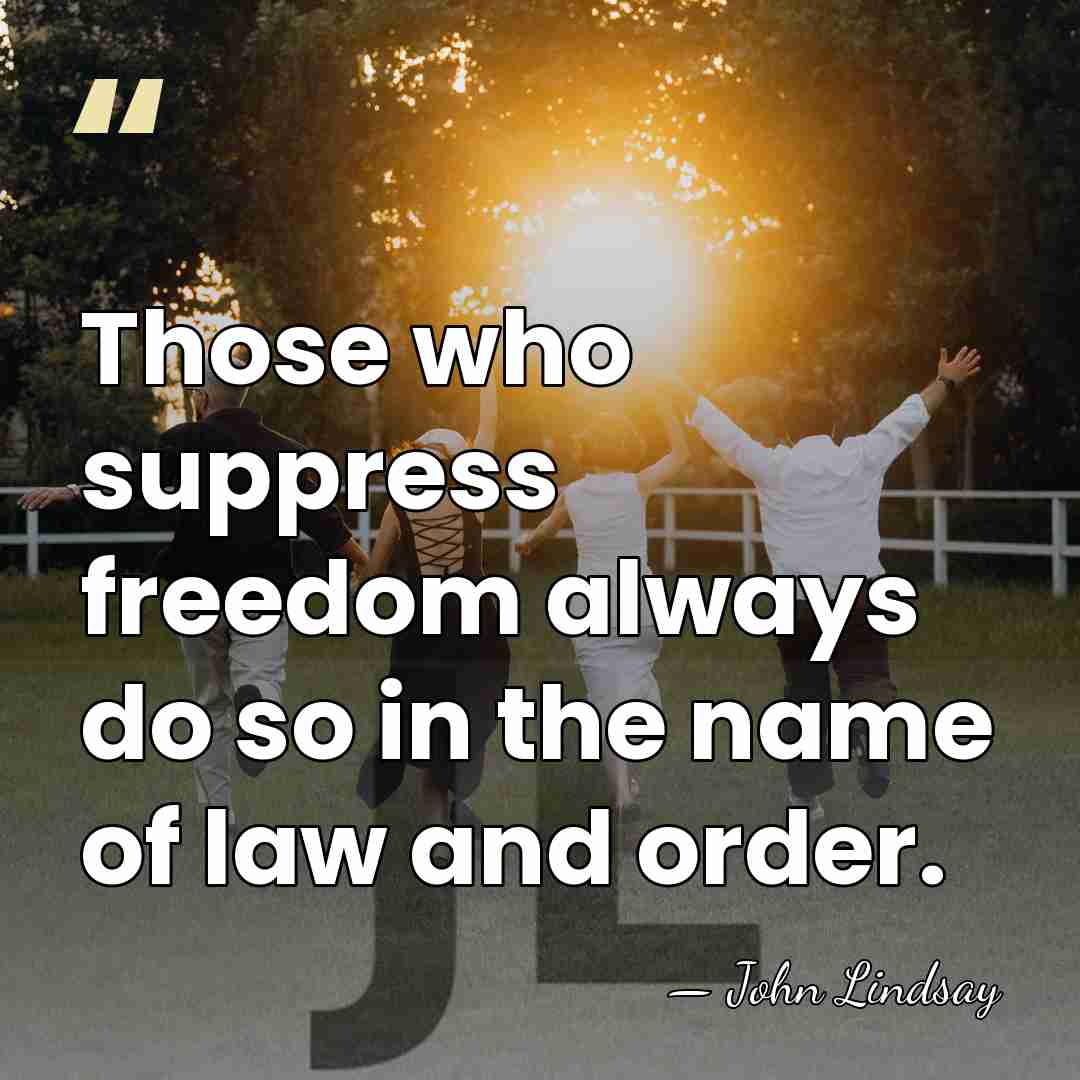 Those who suppress freedom always do so in the name of law&hellip; - John Lindsay