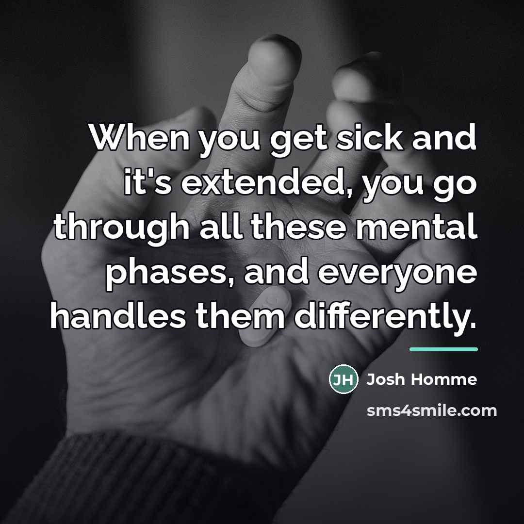 “When you get sick and it's extended, you go through…” quote by Josh Homme