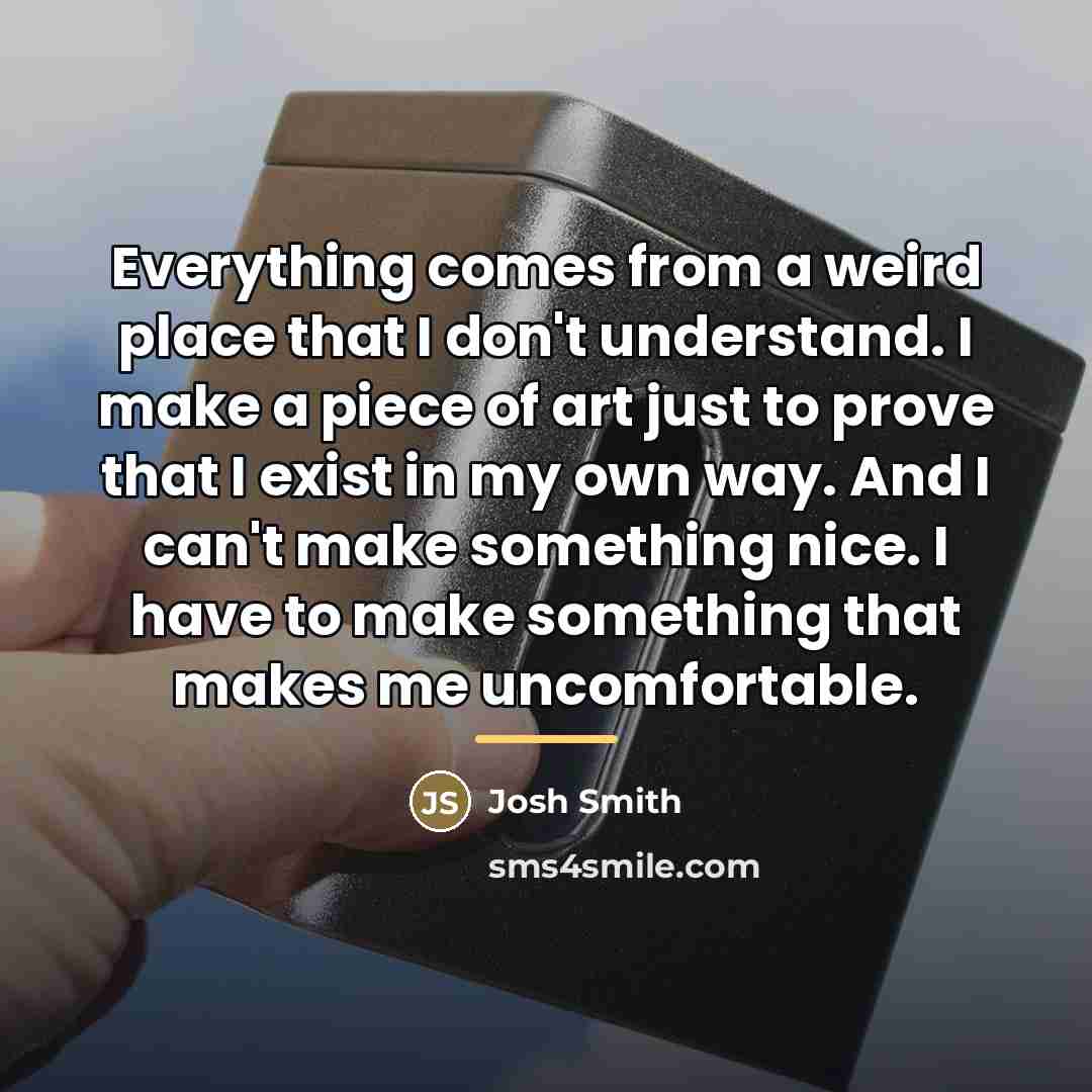 “Everything comes from a weird place that I don't understand.…” quote by Josh Smith