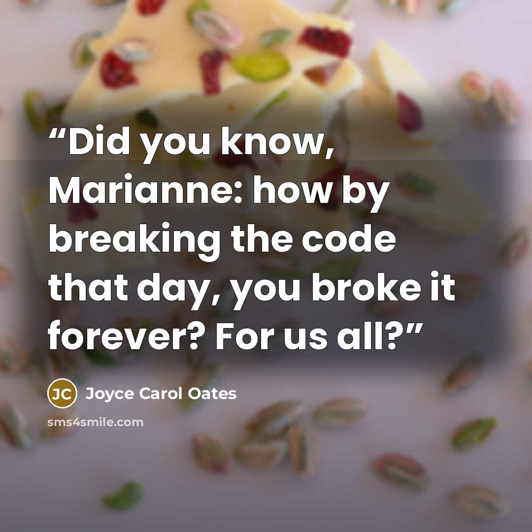 “Did you know, Marianne: how by breaking the code that day, you broke it forever? For us all?” quote by Joyce Carol Oates