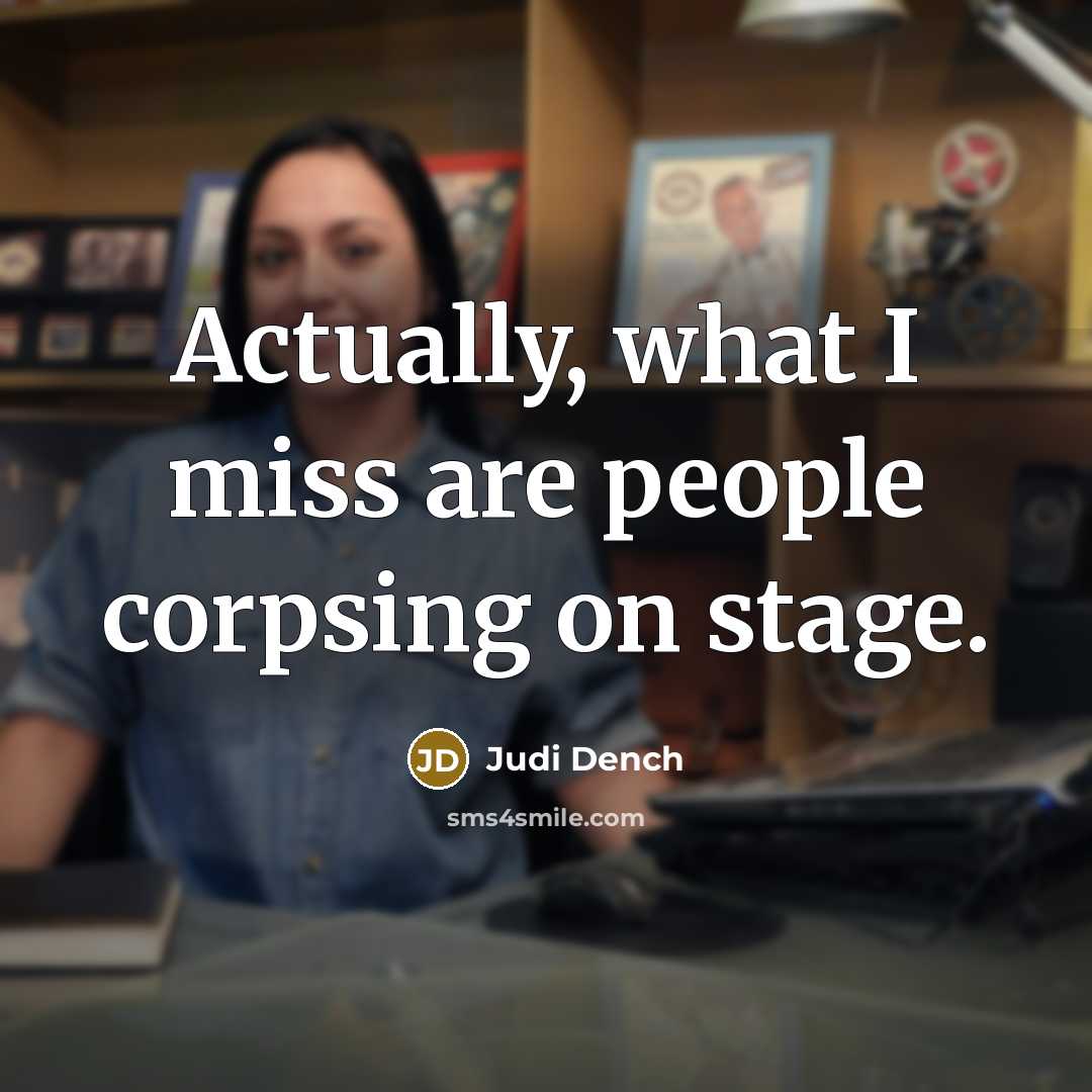 “Actually, what I miss are people corpsing on stage.…” quote by Judi Dench