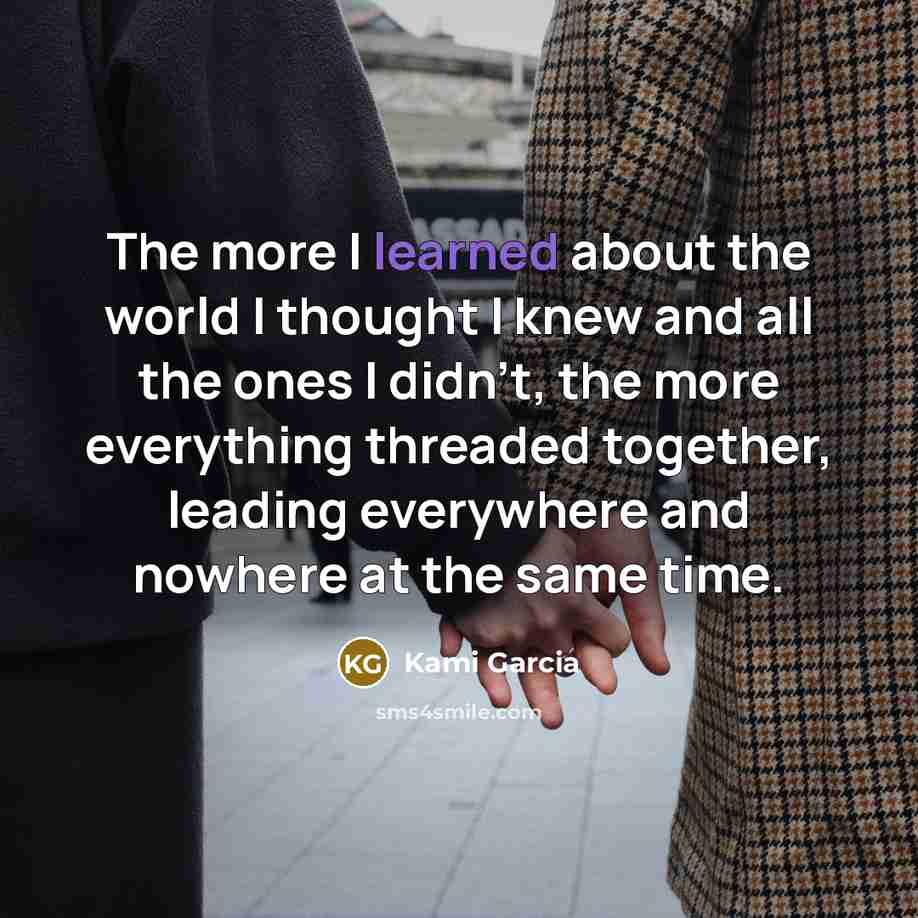 “The more I learned about the world I thought I…” quote by Kami Garcia