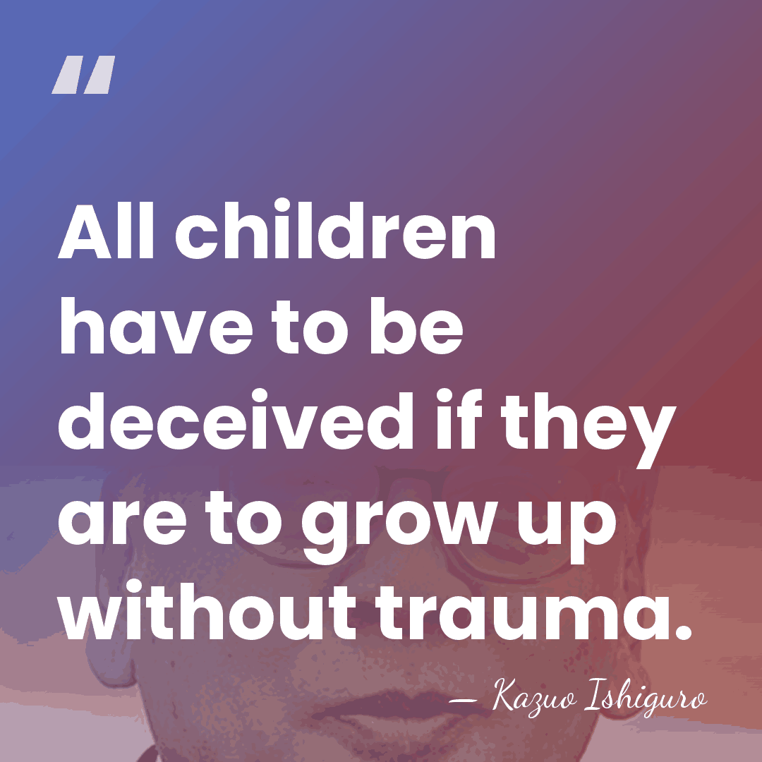 All children have to be deceived if they are to grow up&hellip; - Kazuo Ishiguro