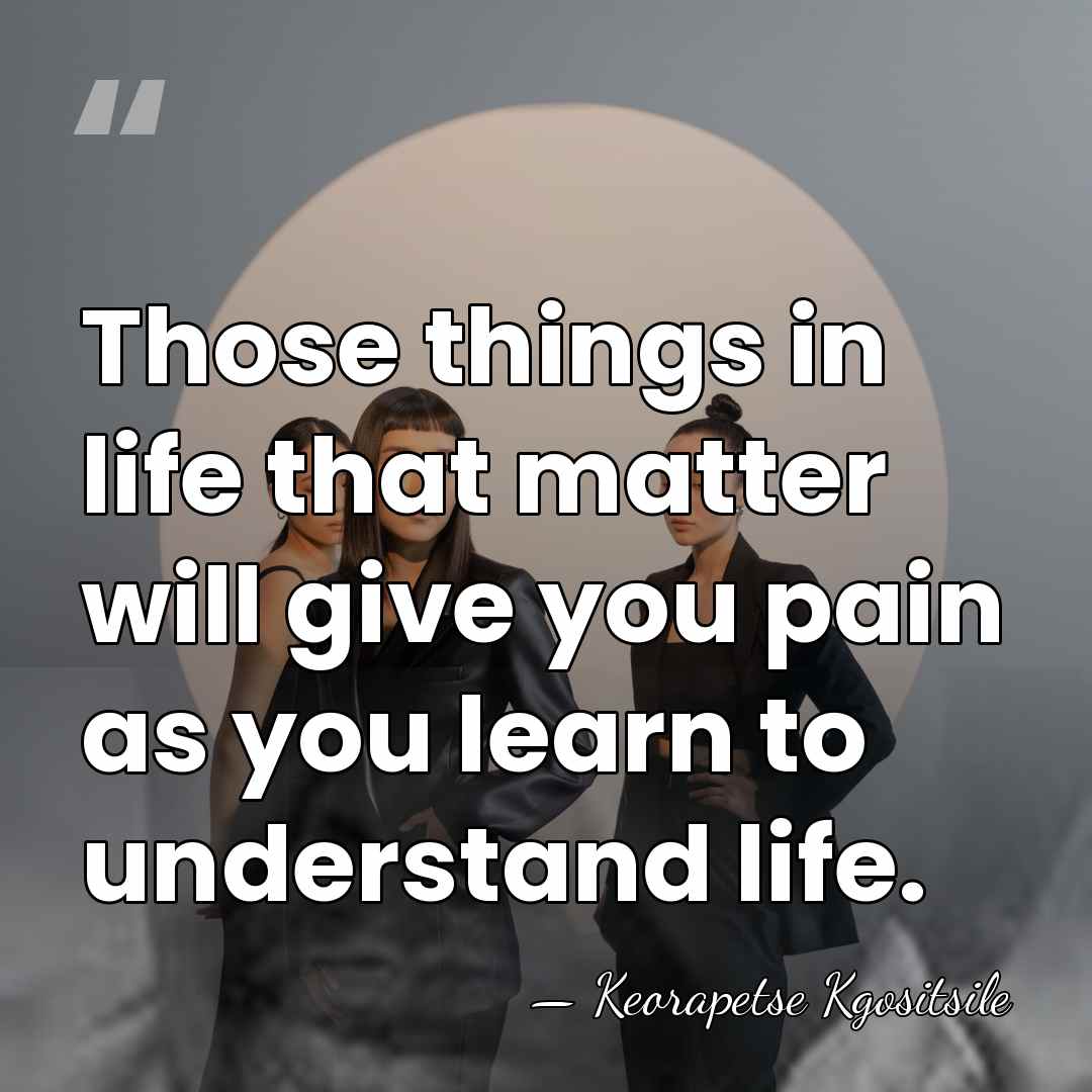 Those things in life that matter will give you pain as you&hellip; - Keorapetse Kgositsile