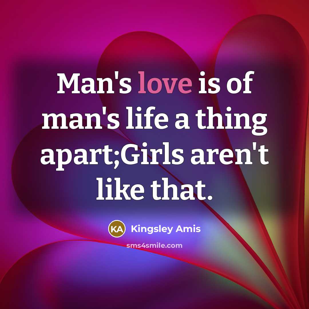 “Man's love is of man's life a thing apart;Girls aren't…” quote by Kingsley Amis