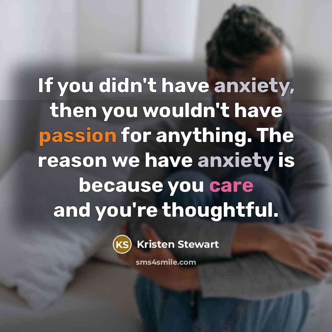 “If you didn't have anxiety, then you wouldn't have passion…” quote by Kristen Stewart