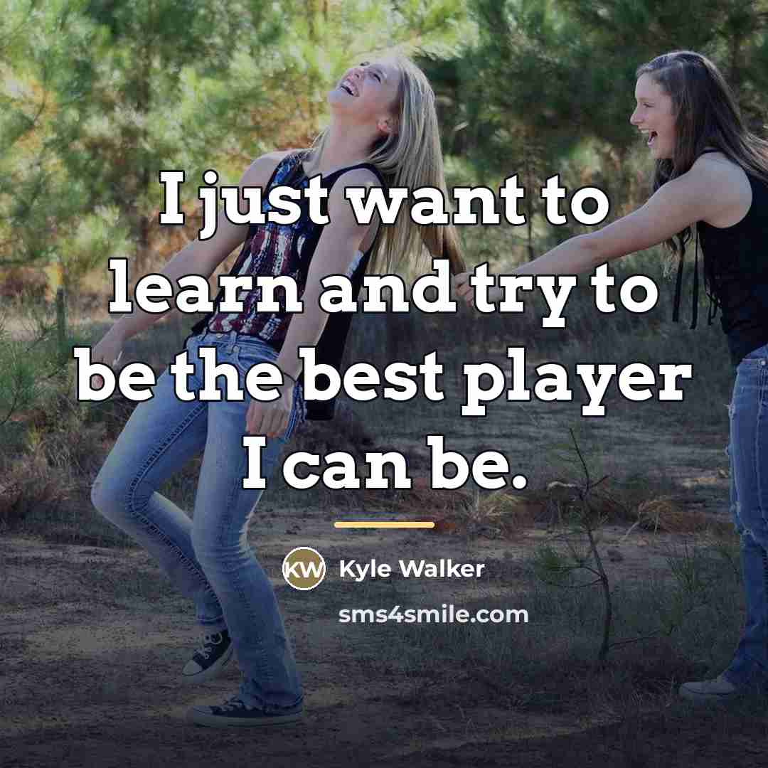 “I just want to learn and try to be the…” quote by Kyle Walker