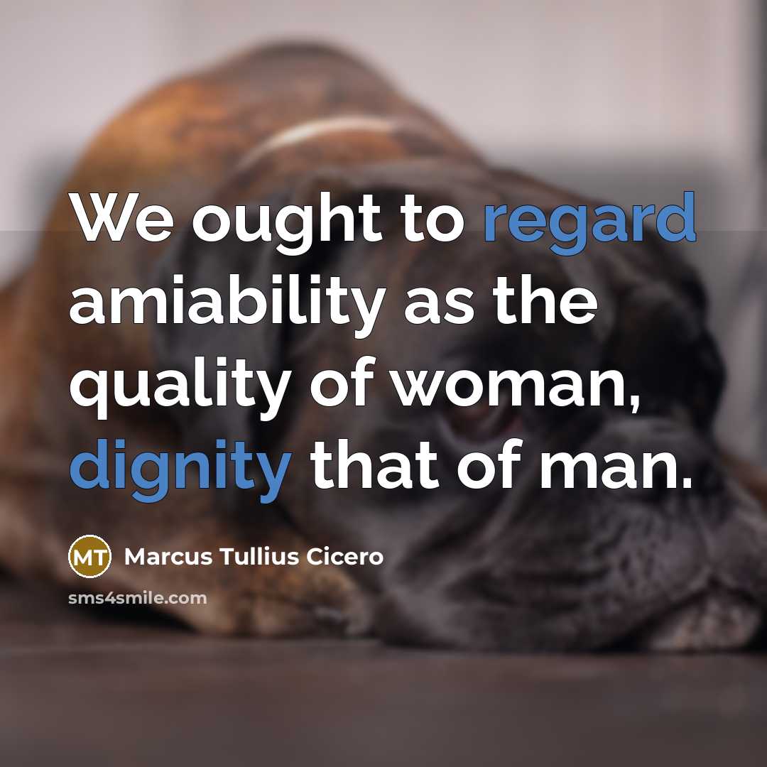 “We ought to regard amiability as the quality of woman, dignity that of man.” quote by Marcus Tullius Cicero
