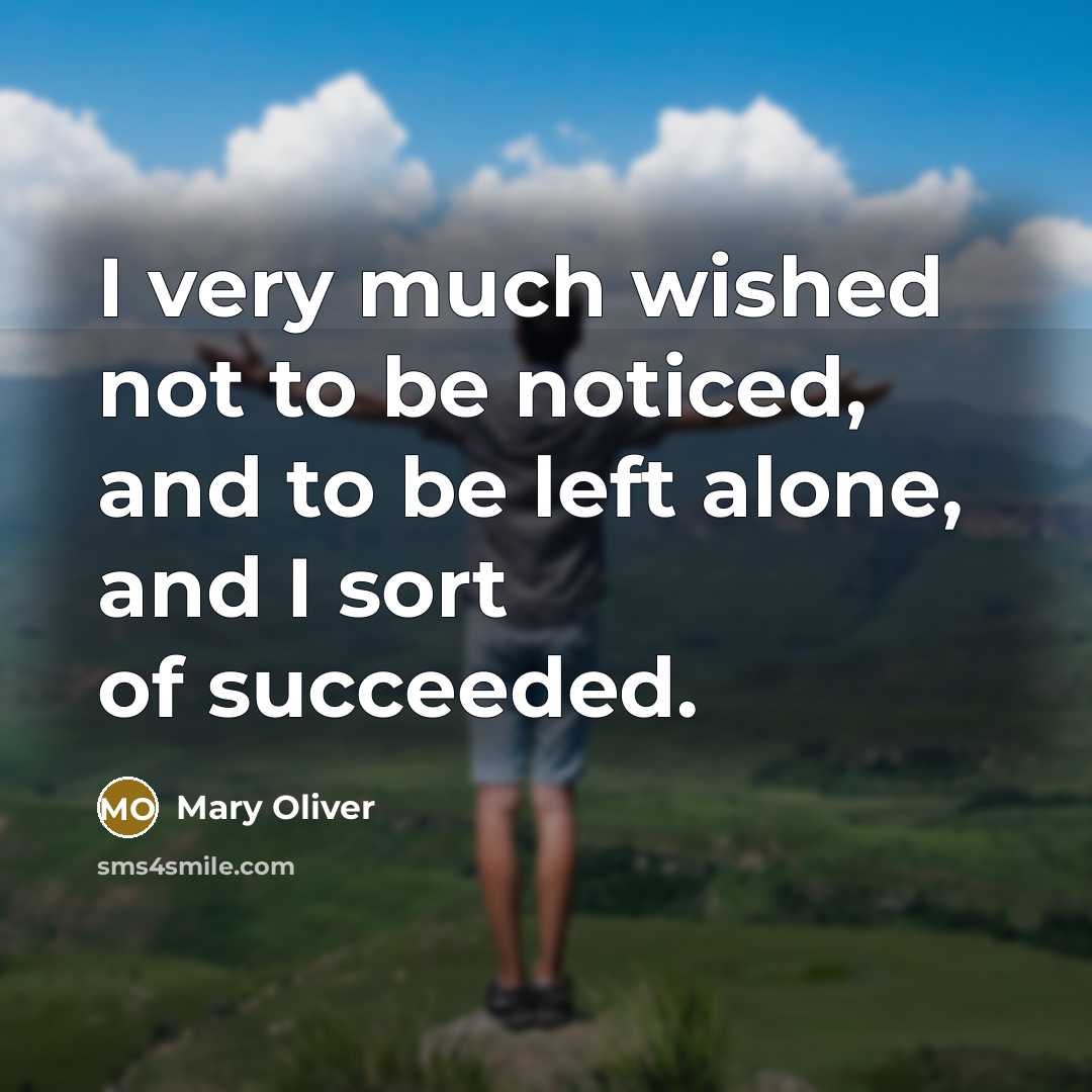 “I very much wished not to be noticed, and to…” quote by Mary Oliver