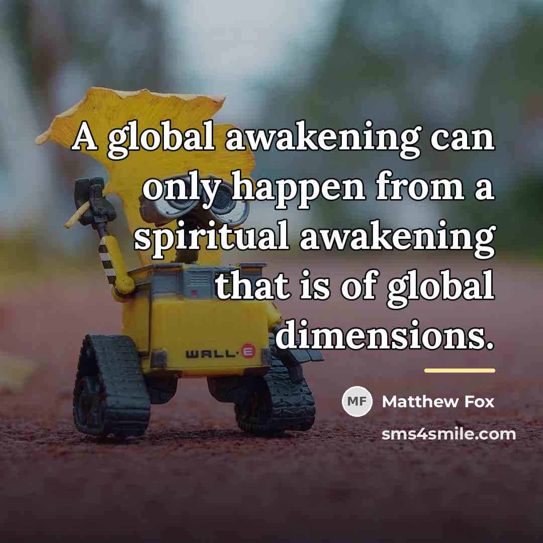 “A global awakening can only happen from a spiritual awakening…” quote by Matthew Fox