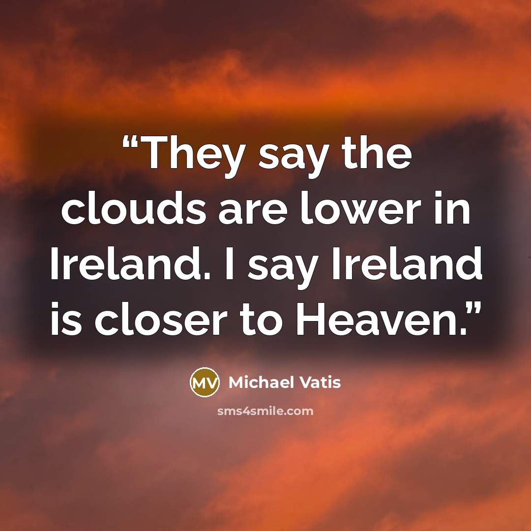 “They say the clouds are lower in Ireland. I say Ireland is closer to Heaven.” quote by Michael Vatis