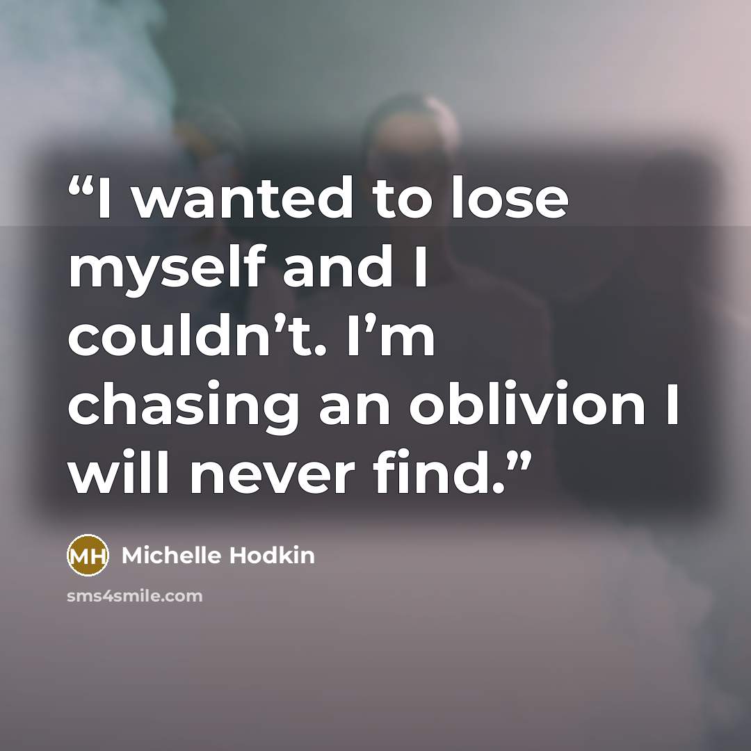 “I wanted to lose myself and I couldn’t. I’m chasing an oblivion I will never find.” quote by Michelle Hodkin