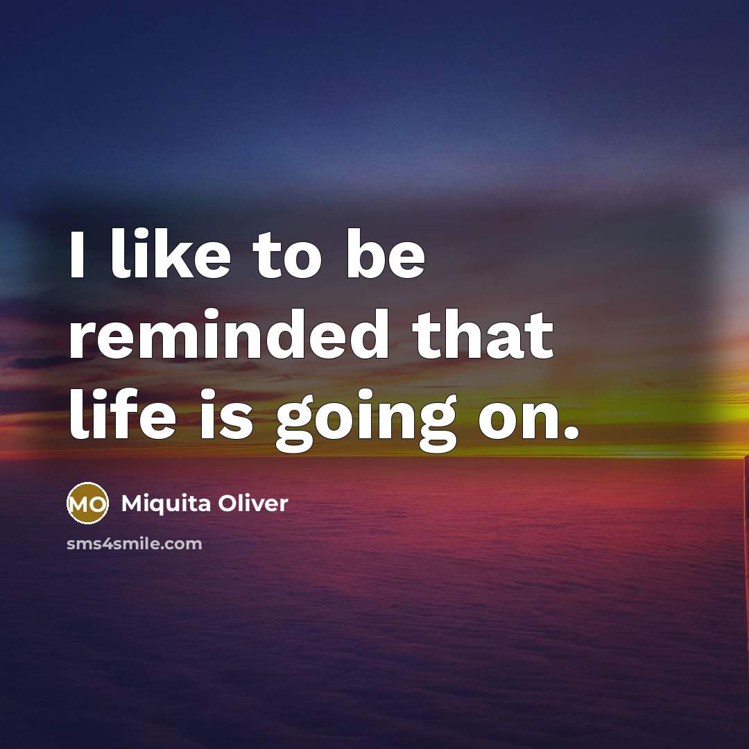 “I like to be reminded that life is going on.…” quote by Miquita Oliver