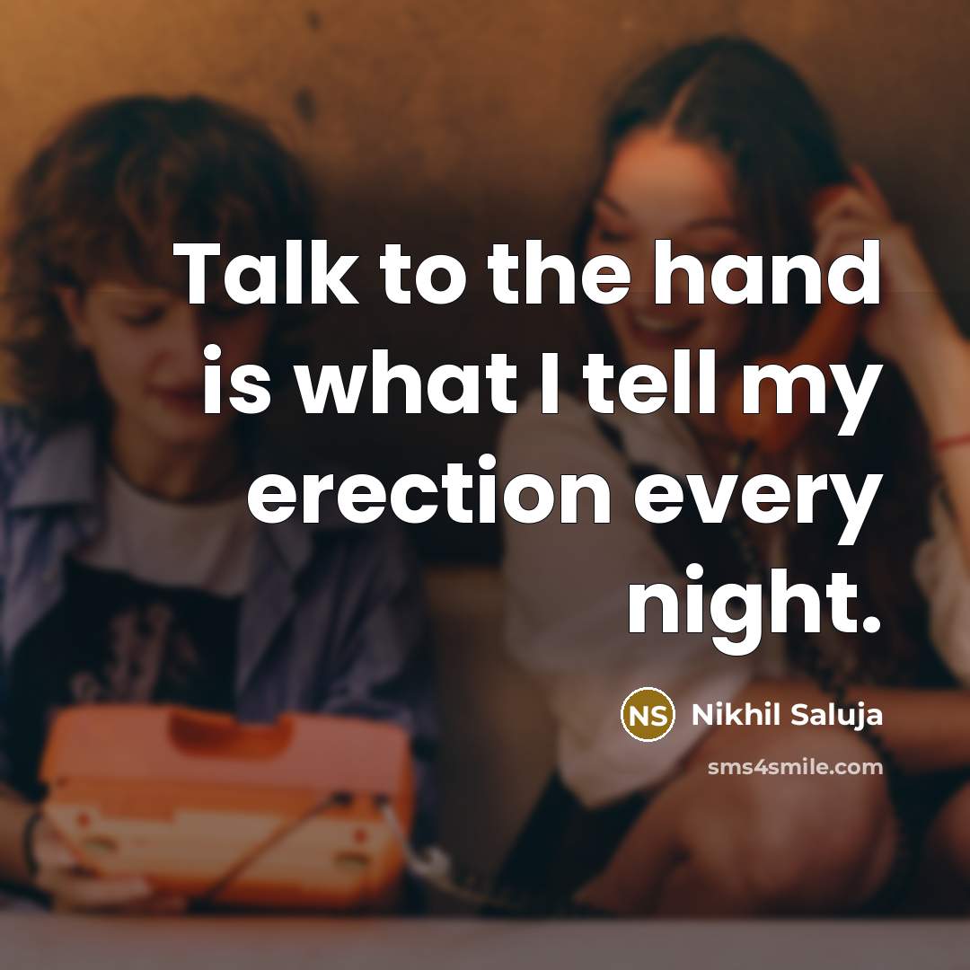 “Talk to the hand is what I tell my erection…” quote by Nikhil Saluja