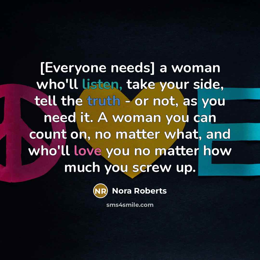“[Everyone needs] a woman who'll listen, take your side, tell…” quote by Nora Roberts