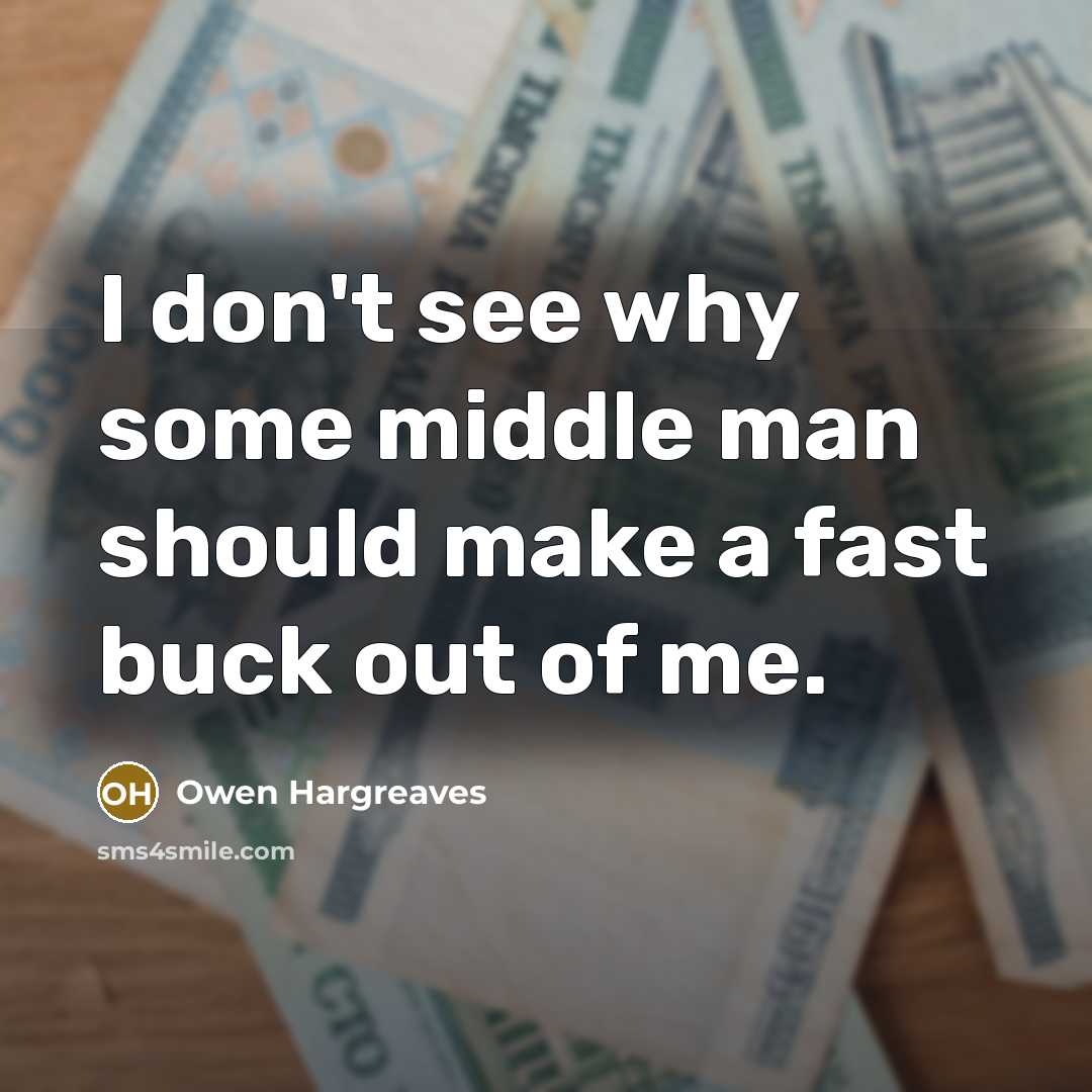 “I don't see why some middle man should make a fast buck out of me.” quote by Owen Hargreaves