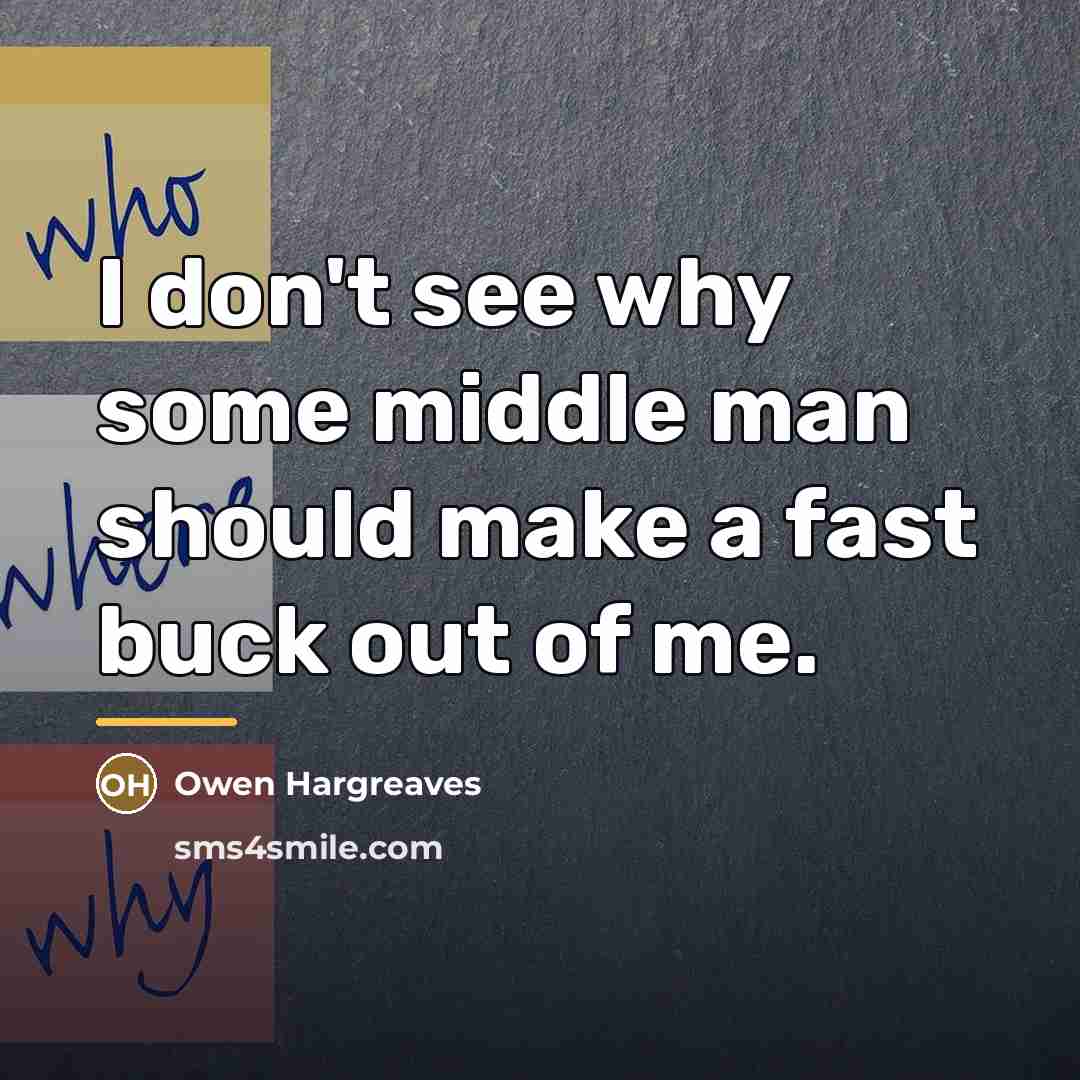 “I don't see why some middle man should make a…” quote by Owen Hargreaves