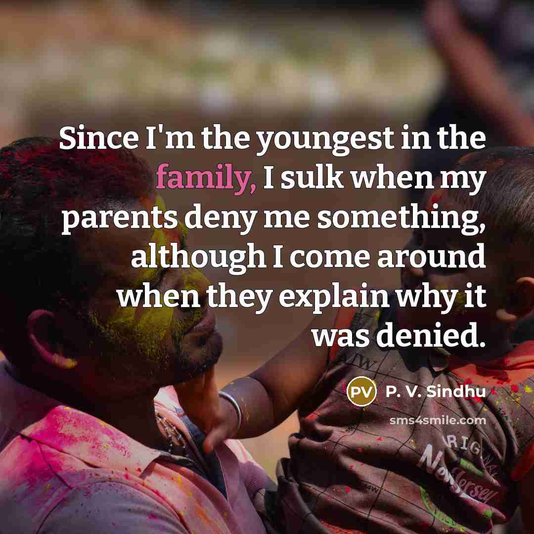 “Since I'm the youngest in the family, I sulk when…” quote by P. V. Sindhu