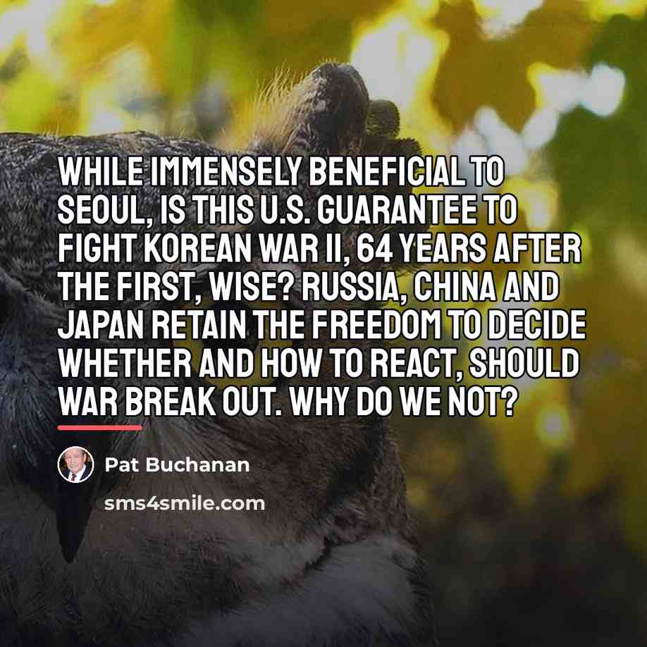 “While immensely beneficial to Seoul, is this U.S. guarantee to…” quote by Pat Buchanan