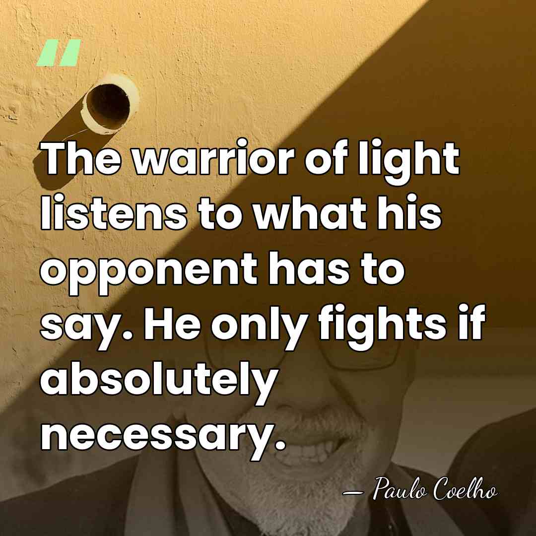The warrior of light listens to what his opponent has to say.&hellip; - Paulo Coelho