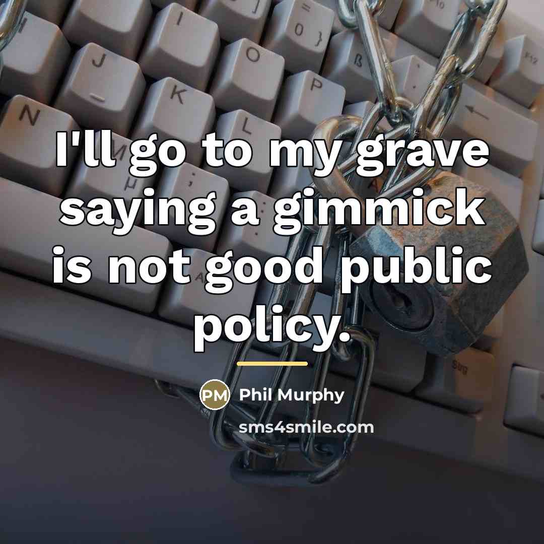 “I'll go to my grave saying a gimmick is not…” quote by Phil Murphy