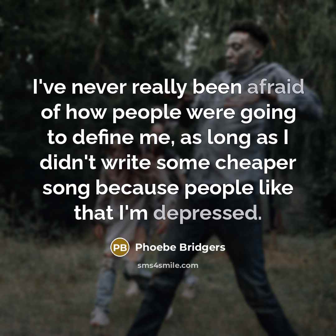 “I've never really been afraid of how people were going to define me, as long as I didn't write some cheaper song because people like that I'm depressed.” quote by Phoebe Bridgers