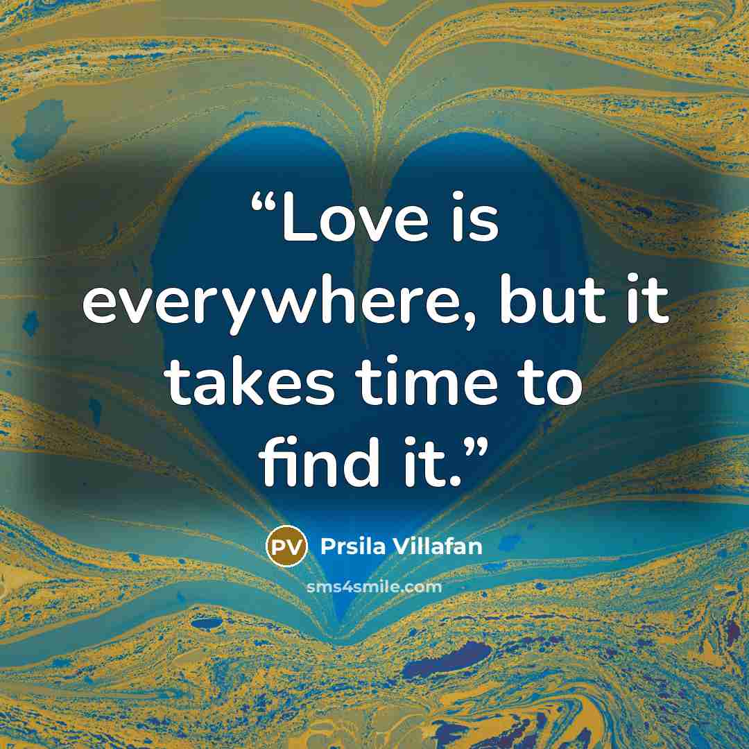 “Love is everywhere, but it takes time to find it.” quote by Prsila Villafan