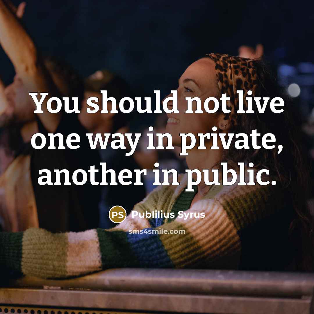 “You should not live one way in private, another in…” quote by Publilius Syrus