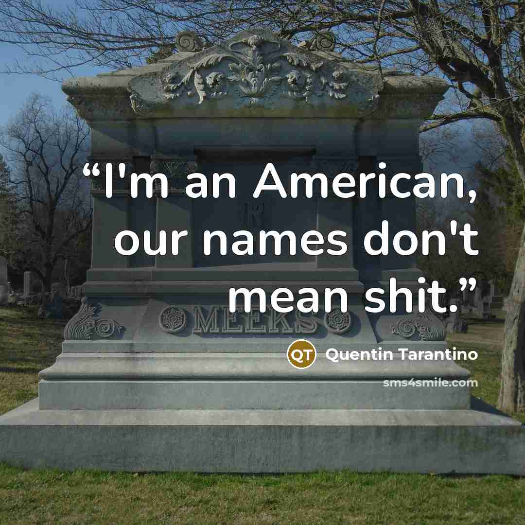 “I'm an American, our names don't mean shit.” quote by Quentin Tarantino