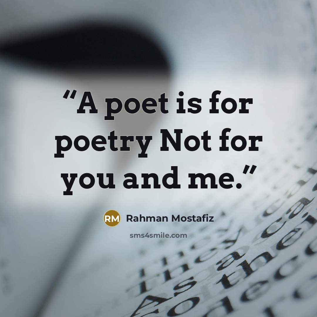 “A poet is for poetry Not for you and me.” quote by Rahman Mostafiz