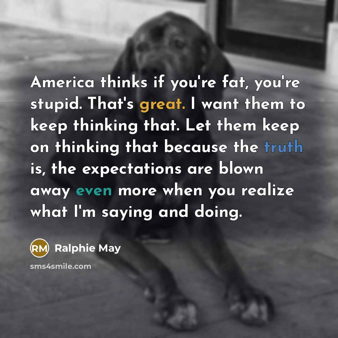 “America thinks if you're fat, you're stupid. That's great. I…” quote by Ralphie May