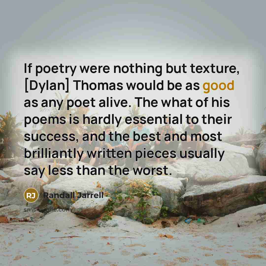 “If poetry were nothing but texture, [Dylan] Thomas would be…” quote by Randall Jarrell
