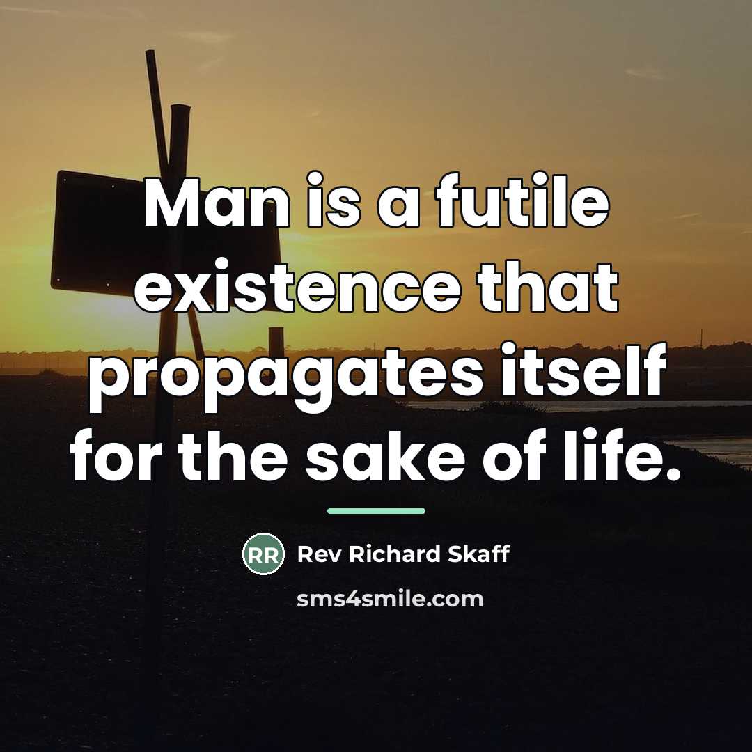“Man is a futile existence that propagates itself for the…” quote by Rev Richard Skaff