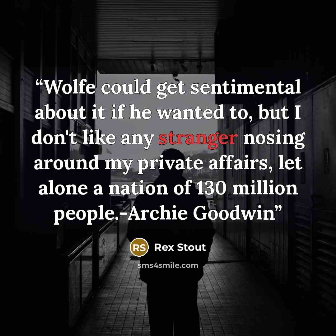 “Wolfe could get sentimental about it if he wanted to, but I don't like any stranger nosing around my private affairs, let alone a nation of 130 million people.-Archie Goodwin” quote by Rex Stout