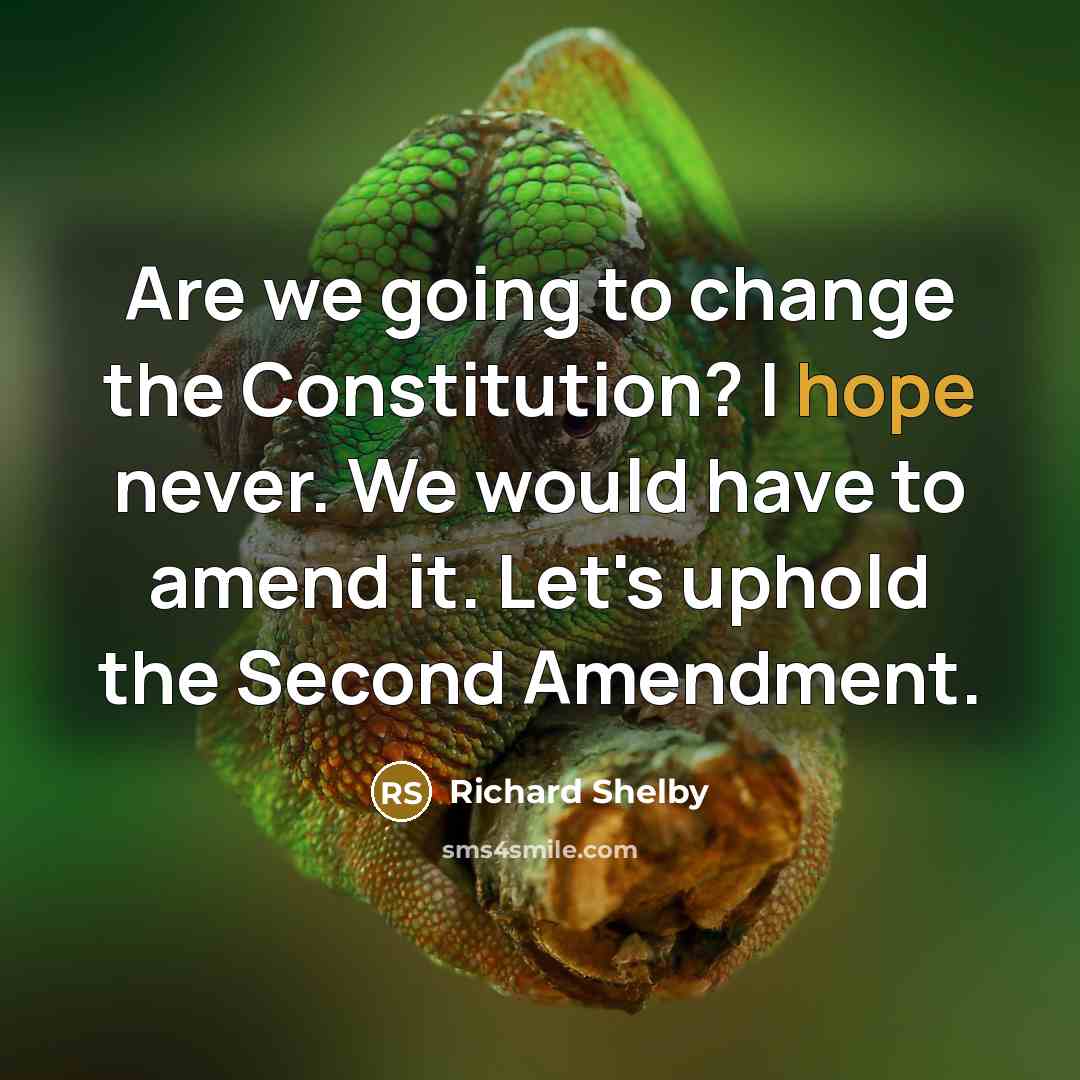 “Are we going to change the Constitution? I hope never. We would have to amend it. Let's uphold the Second Amendment.” quote by Richard Shelby