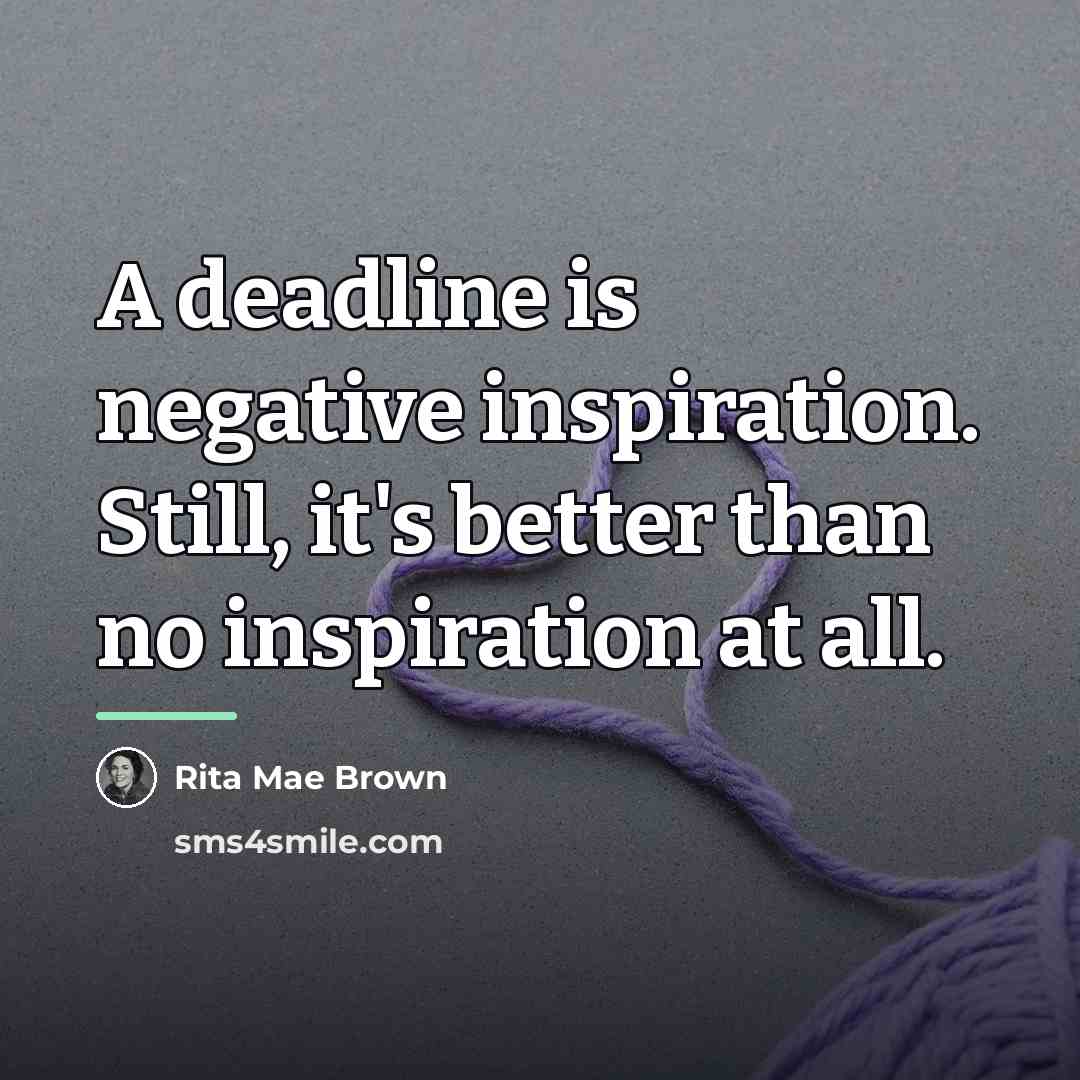 “A deadline is negative inspiration. Still, it's better than no…” quote by Rita Mae Brown