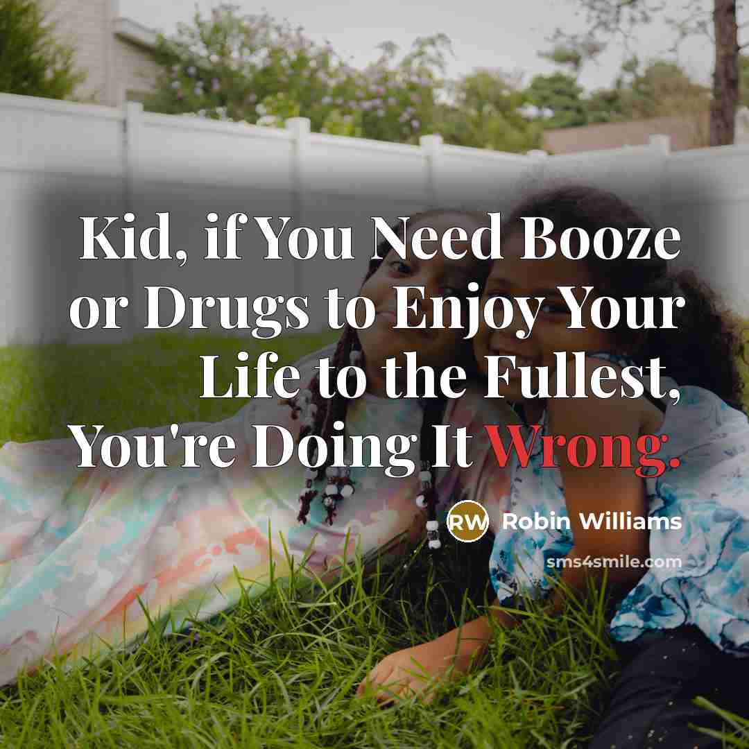 “Kid, if You Need Booze or Drugs to Enjoy Your…” quote by Robin Williams